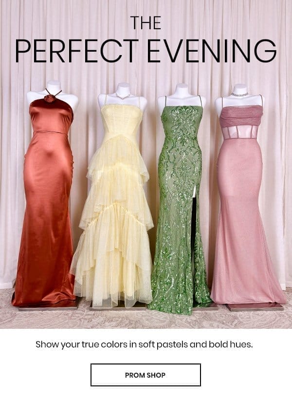 The Perfect Evening. Show your true colors in soft pastels and bold hues. Prom Shop