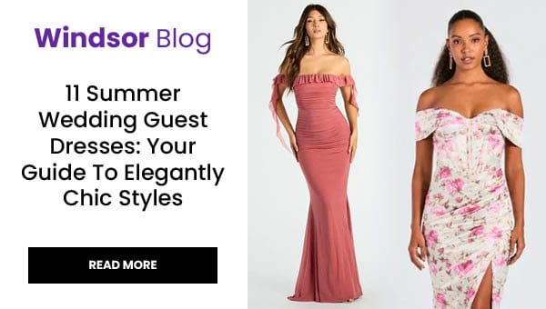 Windsor Blog: 11 Summer Wedding Guest Dresses. You guide to elegantly chic styles. Read More. Banner