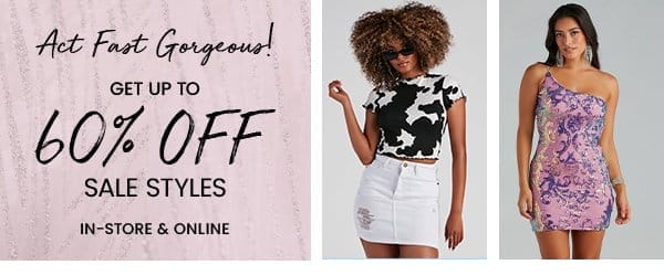 Act Fast, Gorgeous! Get up to 60% off sale styles. In-store & online. Markdowns Banner