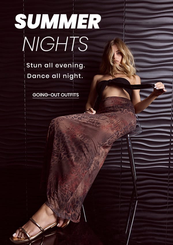 Summer Nights. Stun all evening. Dance all night. Shop Going-Out Outfits.