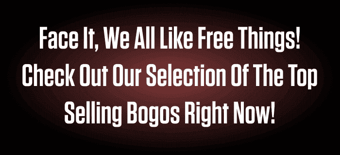 FACE IT, WELL ALL LIKE FREE THINGS! CHECK OUT OUR SELECTION OF THE TOP SELLING BOGOS RIGHT NOW!