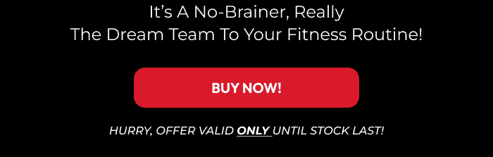 IT'S A NO-BRAINER, REALLY THE DREAM TEAM TO YOUR FITNESS ROUTINE!