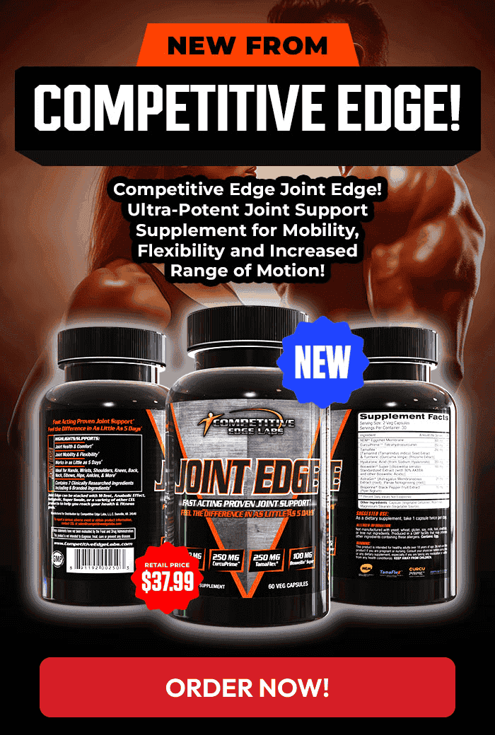 NEW FROM COMPETITIVE EDGE! COMPETITIVE EDGE JOINT EDGE! ULTRA-POTENT JOINT SUPPORT SUPPLEMENT FOR MOBILITY, FLECXIBILITY AND INCREASED RANGE OF MOTION!