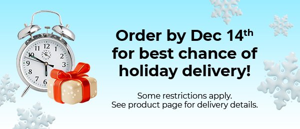 Order by Dec 14 for the best chance of holiday delivery.