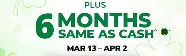 Plus, 6 months same as cash. Mar 13 - Apr 2.