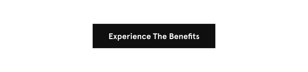 Experience the Benefits