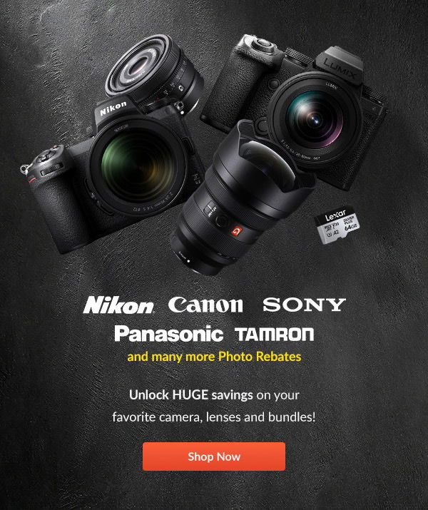 <Nikon logo><Canon logo><Sony logo><Panasonic logo><Tamron logo> and many more Photo Rebates Unlock HUGE savings on your favorite camera, lenses and bundles! SHOP NOW