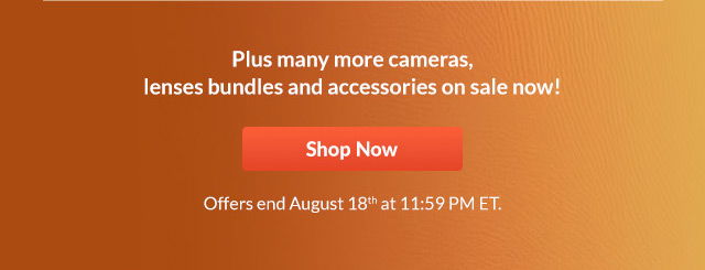 Plus many more cameras, lenses bundles and accessories on sale now! Offers end August 18th at 11:59 PM ET | Shop Now