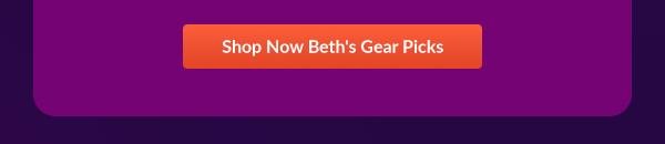 Shop Now Beth's Gear Picks