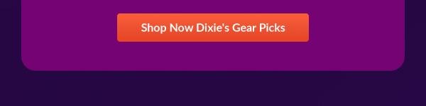 Shop Now Dixie's Gear Picks