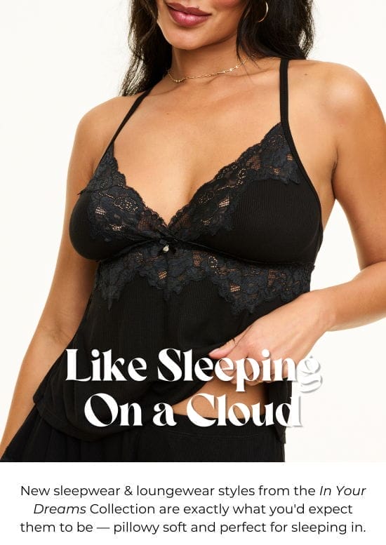 Like Sleeping On a Cloud - New sleepwear and loungewear styles from the In Your Dreams Collection are exactly what you would expect them to be - pillowy soft and perfect for sleeping in.