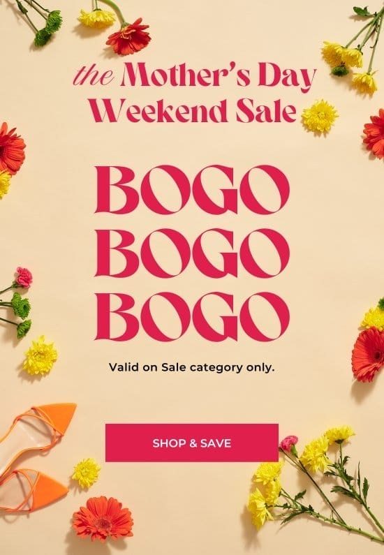 the Mothers Day Weekend Sale. BOGO. Valid on Sale category only.