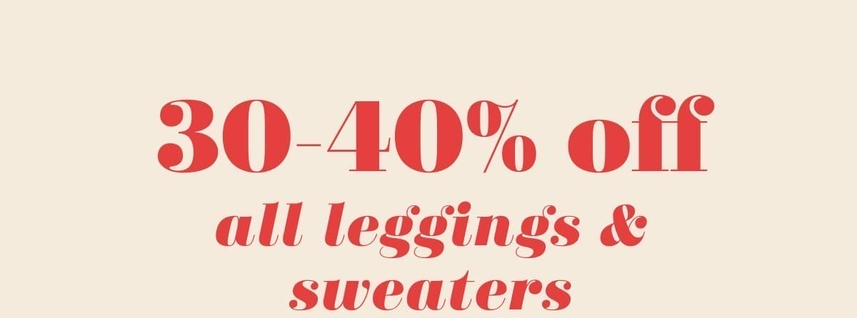 30-40% off all leggings & sweaters