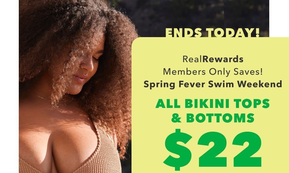 Ends Today! Real Rewards Members Only Saves! Spring Fever Swim Weekend | All Bikini Tops & Bottoms \\$22