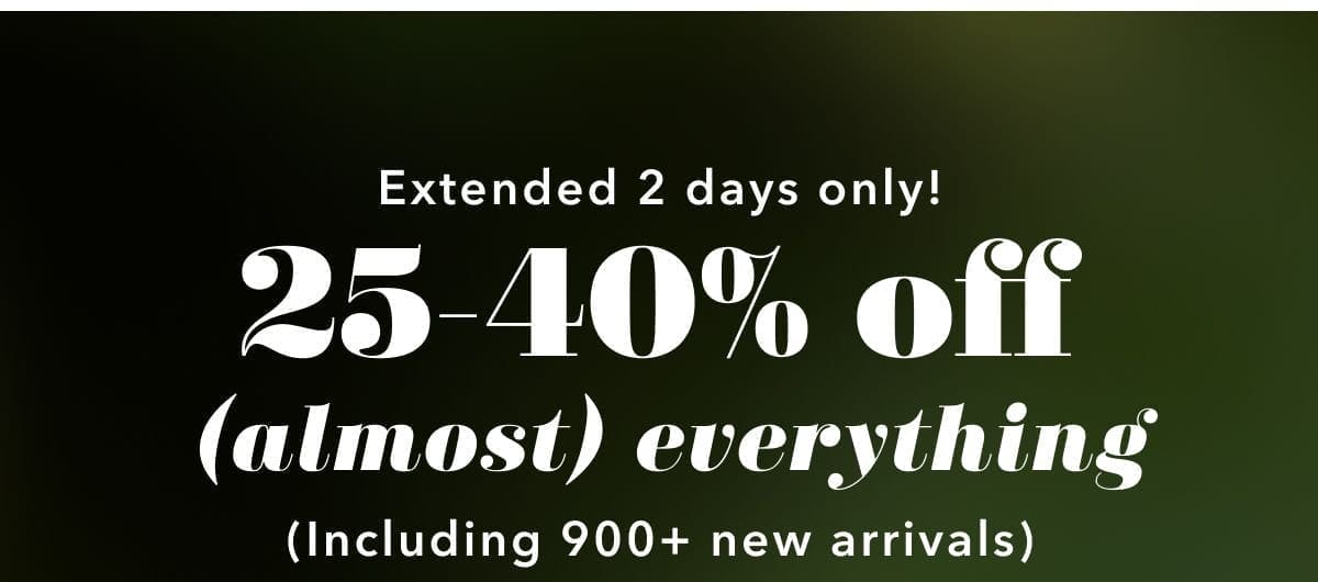 Extended 2 days only! 25-40% off (almost) everything (including 900+ new arrivals)