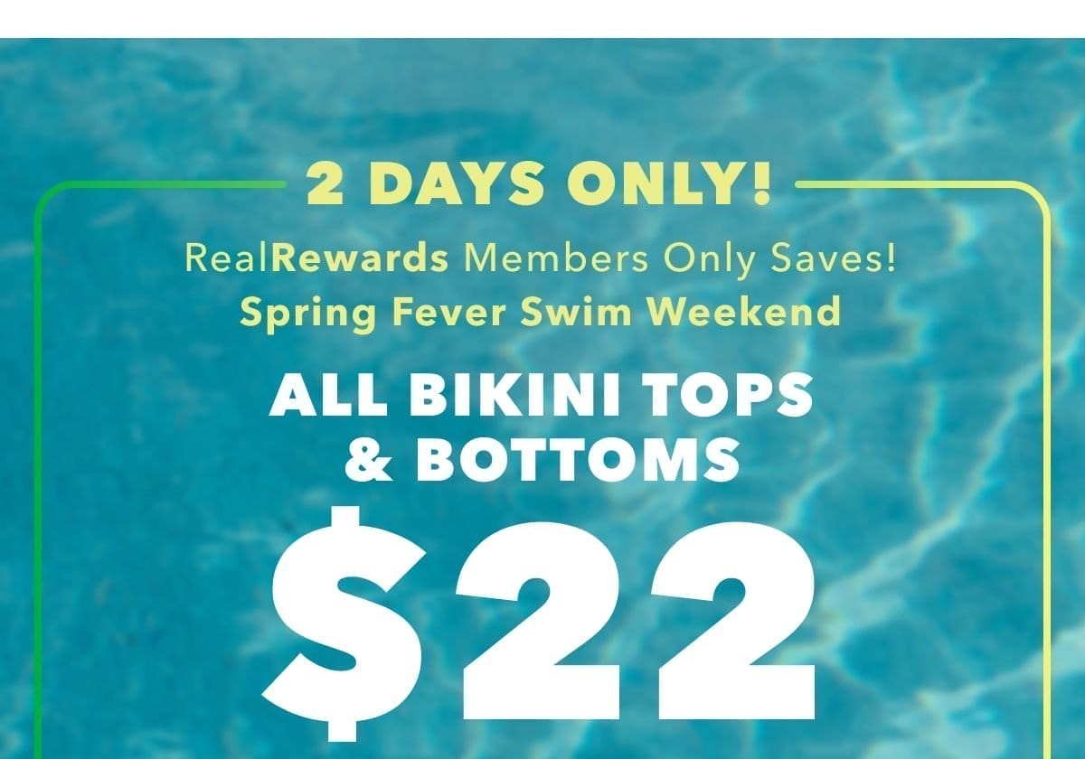 2 Days Only! Real Rewards Member Only Saves! Spring Fever Swim Weekend | All Bikini Tops & Bottoms \\$22