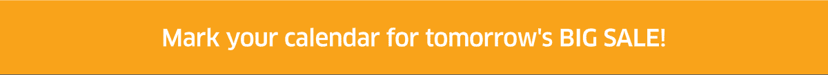 Mark your calendar for tomorrow's BIG SALE!
