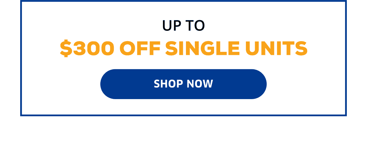 Up To \\$300 Off Single Units | Shop Now