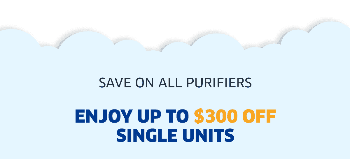 Save On All Purifiers Enjoy Up To \\$300 Off Single Units