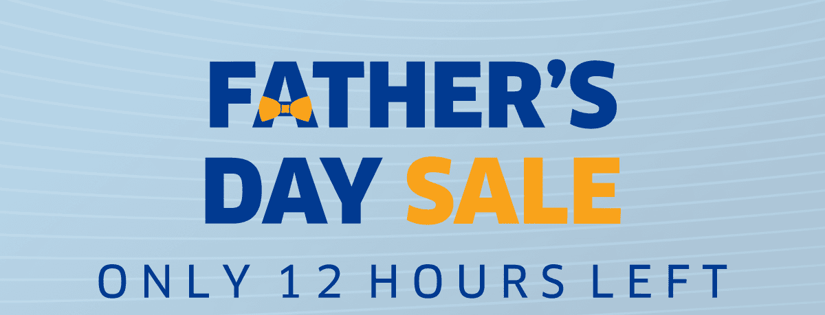 FATHER’S DAY SALE | O N L Y 1 2 H O U R S L E F T