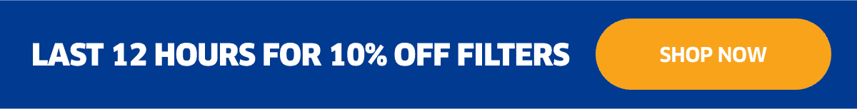 Last 12 Hours For 10% Off Filters | Shop Now