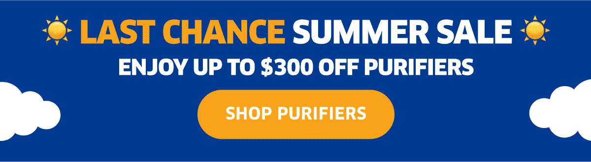 Last Chance Summer Sale | Enjoy Up To \\$300 Off Purifiers | Shop Purifiers