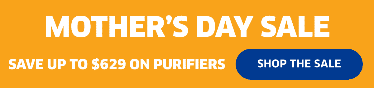 Mother's Day Sale | Save Up To \\$629 On Purifiers | Shop The Sale