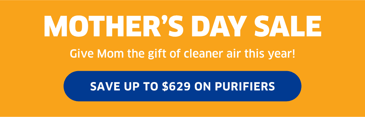 Mother's Day Sale | Save Up To \\$629 On Purifiers