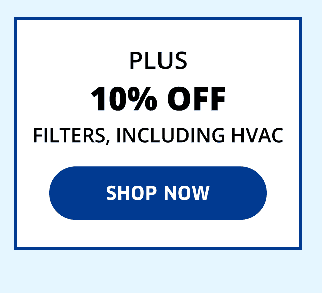 Plus 10% Off Filters, Including HVAC | Shop Now