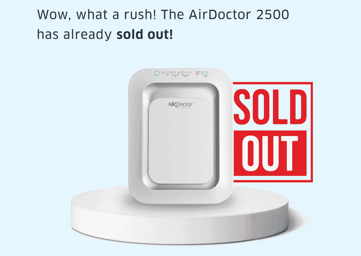 Wow, what a rush! The AirDoctor 2500 has already sold out!