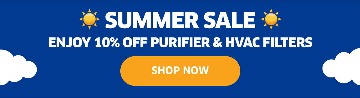 Summer Sale | Enjoy 10% Off Purifier & HVAC Filters | Shop Now