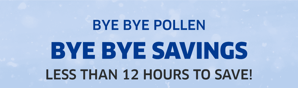 Bye Bye Pollen Bye Bye Savings Less Than 12 Hours To Save!