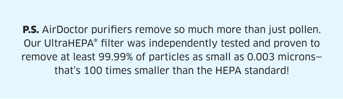 P.S. AirDoctor purifiers remove so much more than just pollen...