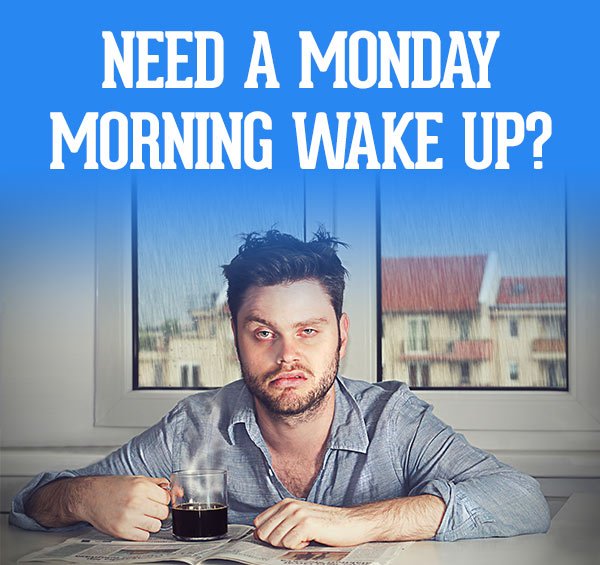 Need a Monday Morning Wake Up?