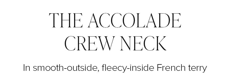 THE ACCOLADE CREW NECK IN SMOOTH-OUTSIDE, FLEECY-INSIDE FRENCH TERRY