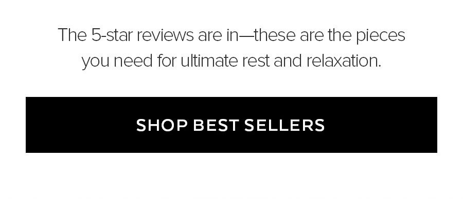 THE 5-STAR REVIEWS ARE IN-THESE ARE THE PIECES YOU NEED TO FULTIMATE REST AND RELAXATION. SHOP RECOVERY.