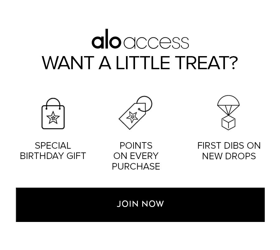 ALO ACCESS WANT A LITTLE TREAT? SPECIAL BIRTHDAY GIFT POINTS ON EVERY PURCHASE FIRST DIBS ON NEW DROPS JOIN NOW