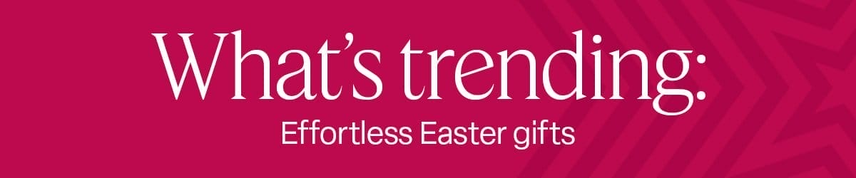 H: What's Trending: Effortless Easter gifts