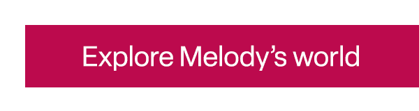 Explore Melody’s world