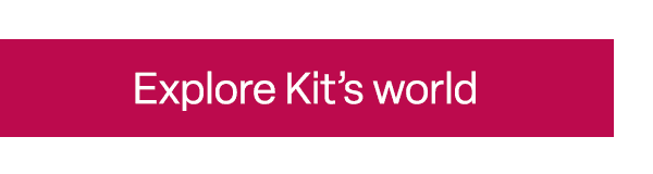 Explore Kit’s world