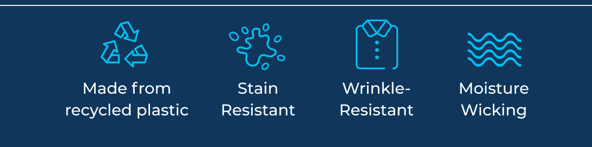 Made from recycled plastic. Stain resistant. Wrinkle-resistant. Moisture Wicking.