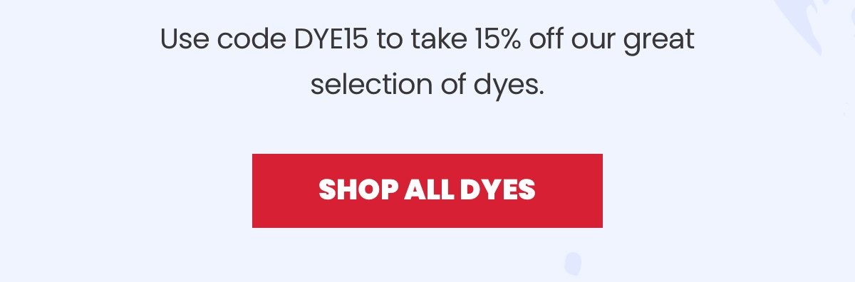 Use code DYE15 to take 15% off our great selection of dyes. Shop All Dyes