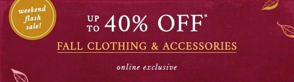 Weekend flash sale! Up to 40% Off fall clothing and accessories. Online exclusive.