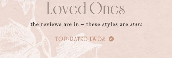 Loved Ones the reviews are in - these styles are stars. top-rated LWDs.