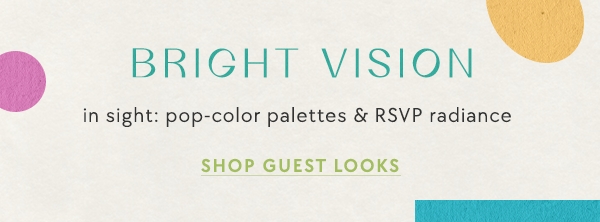 Bright vision. In sight: pop-color palettes and RSVP radiance. Shop guest looks.