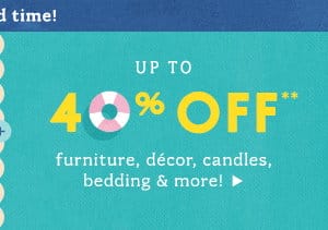 up to 40% off** furniture, decor, candles, bedding and more!