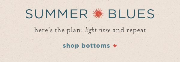 summer blues here's the plan: light rinse and repeat. shop bottoms