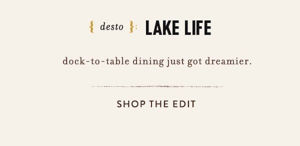 desto: lake life dock-to-table dining just got dreamier. shop the edit