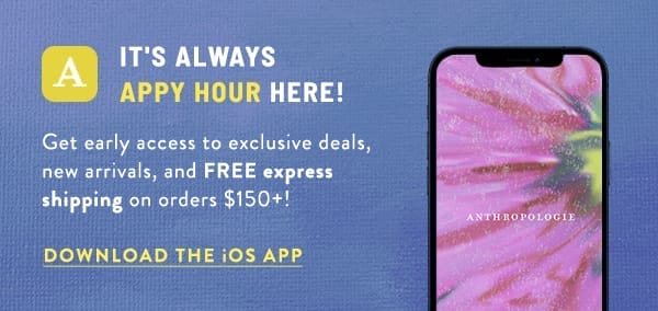 It's Always Appy Hour Here! get early access to exclusive deals, new arrivals, and FREE express shipping on orders \\$150+! Download the iOS App.