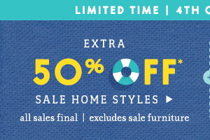 Extra 50% off sale home styles. All sales final. excludes sale furniture. Limited Time